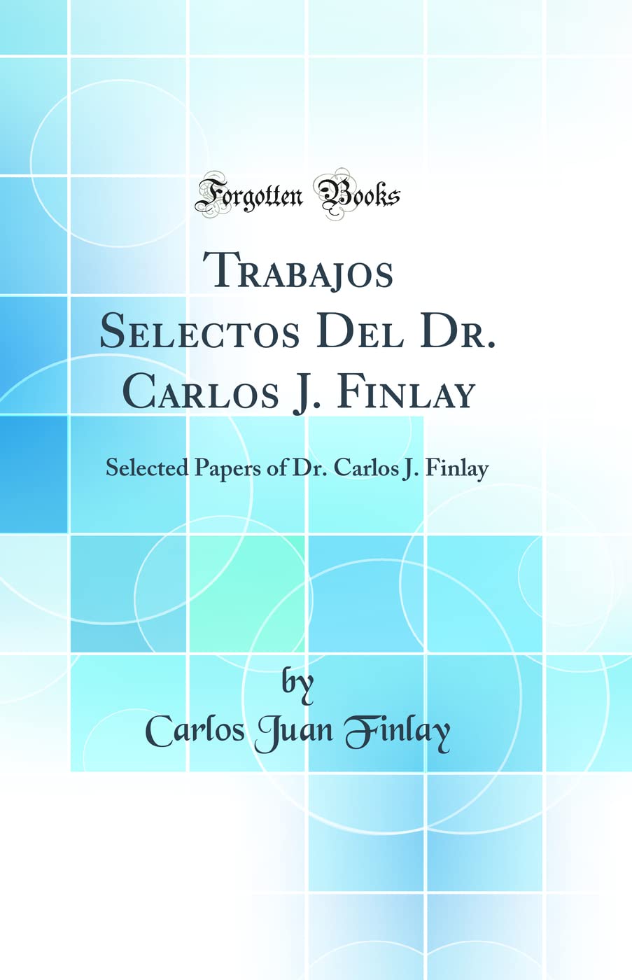 Trabajos Selectos Del Dr. Carlos J. Finlay: Selected Papers of Dr. Carlos J. Finlay (Classic Reprint) Medicine