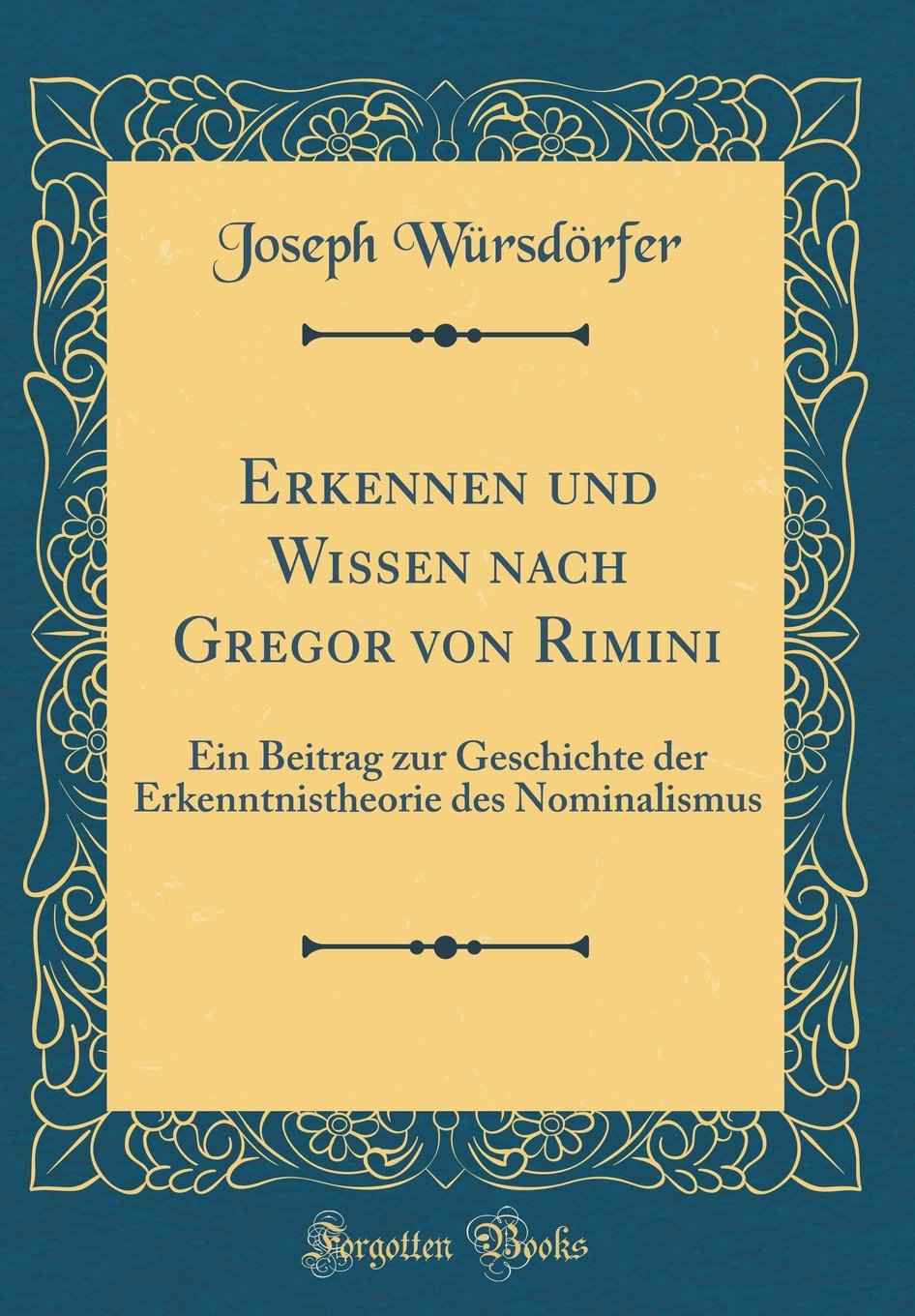 Erkennen und Wissen nach Gregor von Rimini: Ein Beitrag zur Geschichte der Erkenntnistheorie des Nominalismus (Classic Reprint) Philosophy