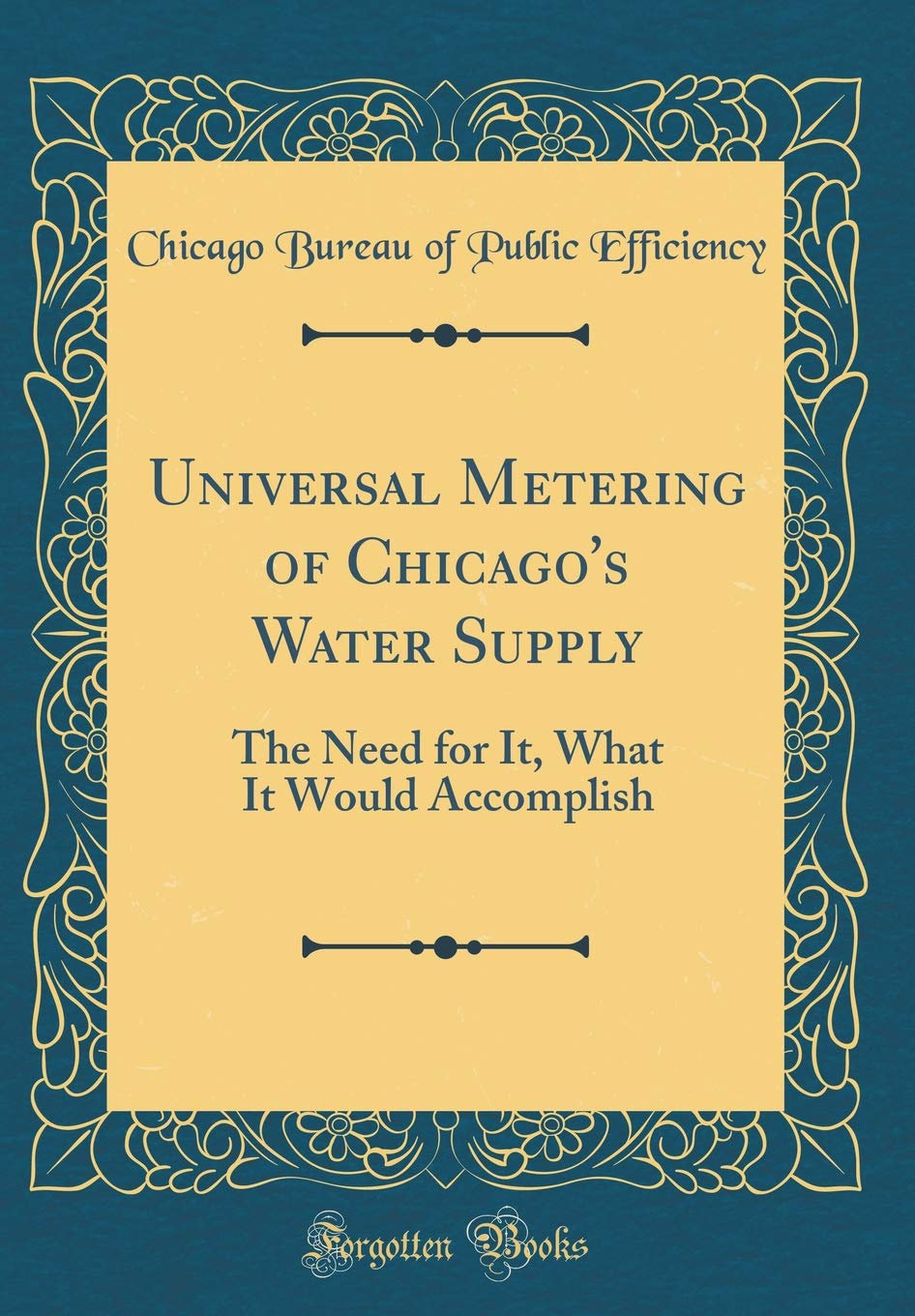 Universal Metering of Chicago's Water Supply: The Need for It, What It Would Accomplish (Classic Reprint) Business, Finance & Career
