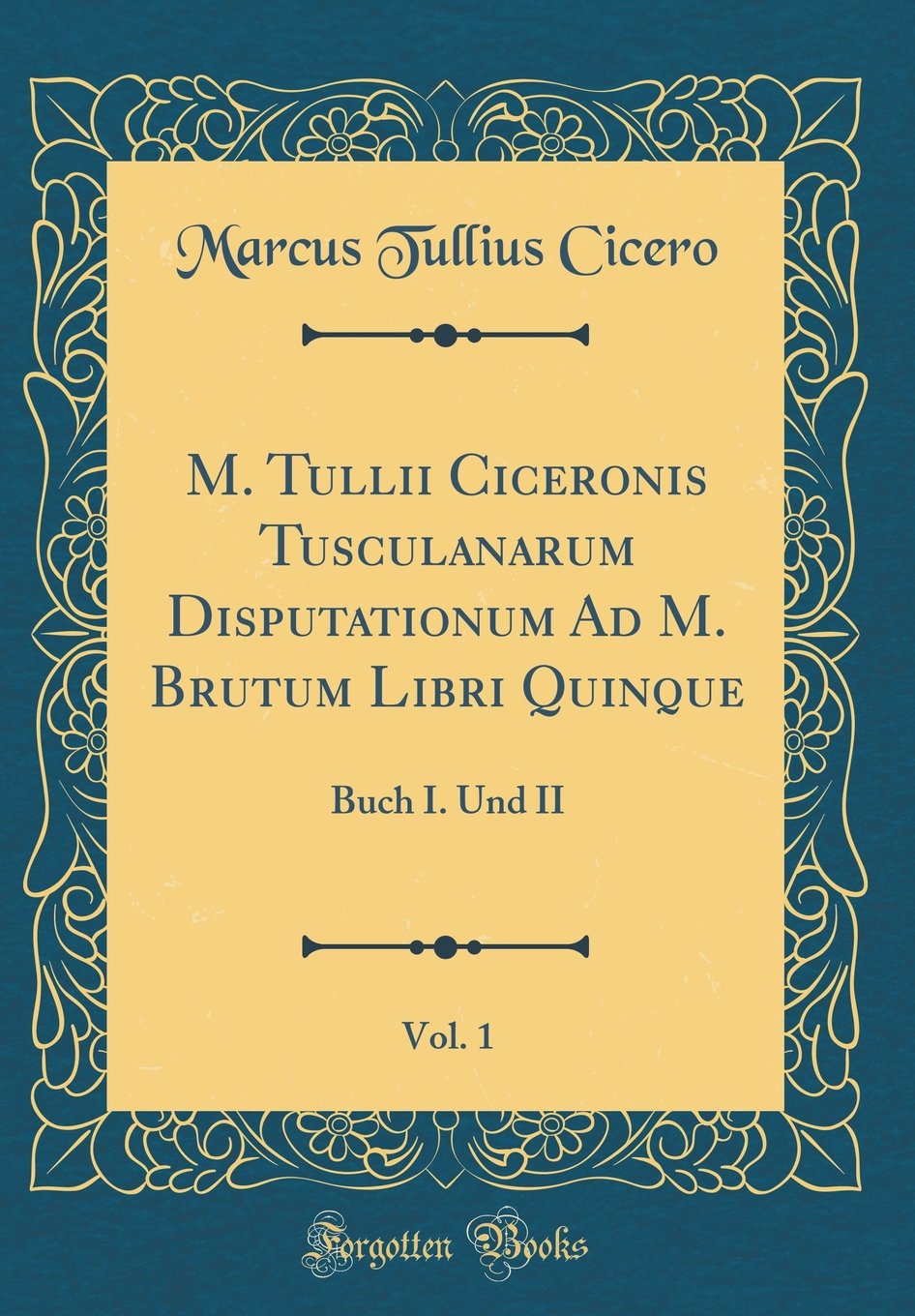 M. Tullii Ciceronis Tusculanarum Disputationum Ad M. Brutum Libri Quinque, Vol. 1: Buch I. Und II (Classic Reprint) Philosophy