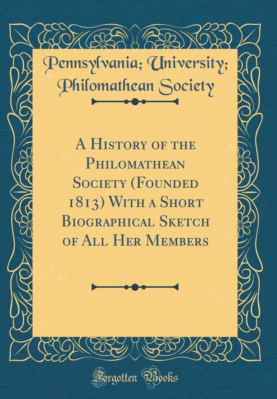 A History of the Philomathean Society (Founded 1813) With a Short Biographical Sketch of All Her Members (Classic Reprint) Reference Books