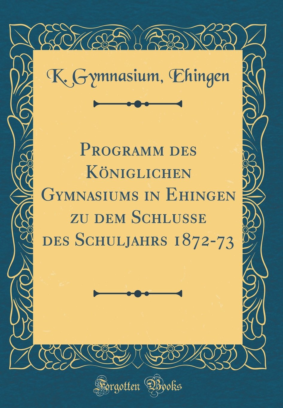 Programm des Königlichen Gymnasiums in Ehingen zu dem Schlusse des Schuljahrs 1872-73 (Classic Reprint) Study Guides