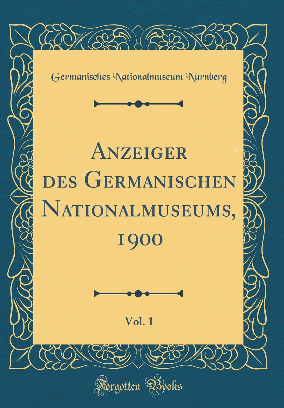 Anzeiger des Germanischen Nationalmuseums, 1900, Vol. 1 (Classic Reprint) Reference Books