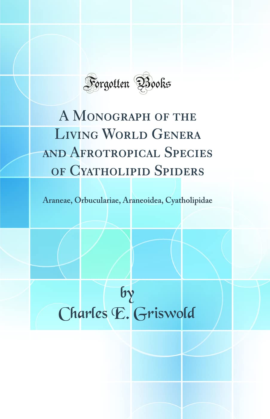 A Monograph of the Living World Genera and Afrotropical Species of Cyatholipid Spiders: Araneae, Orbuculariae, Araneoidea, Cyatholipidae (Classic Reprint) Business & Technology