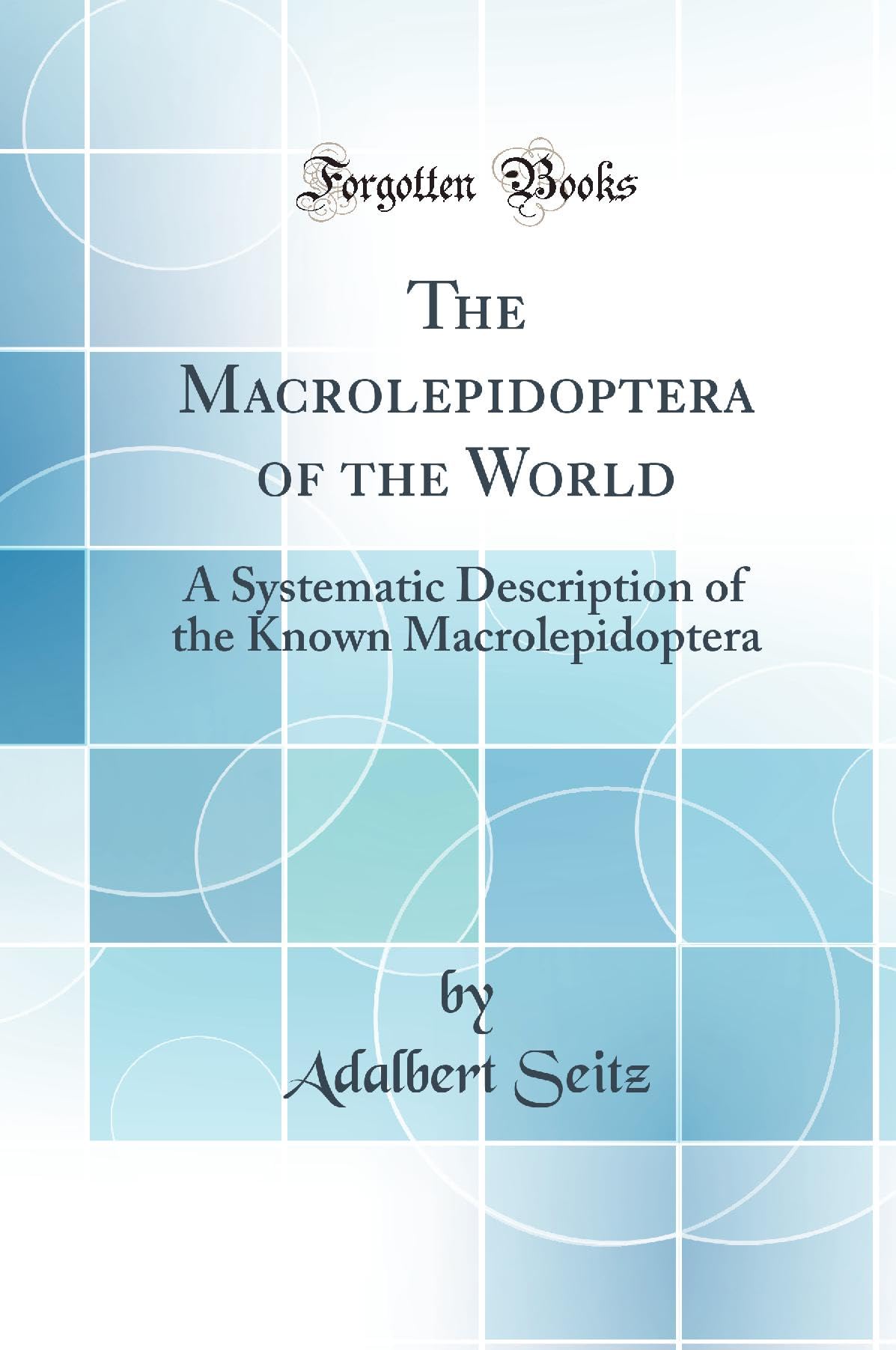 The Macrolepidoptera of the World: A Systematic Description of the Known Macrolepidoptera (Classic Reprint) Business & Technology