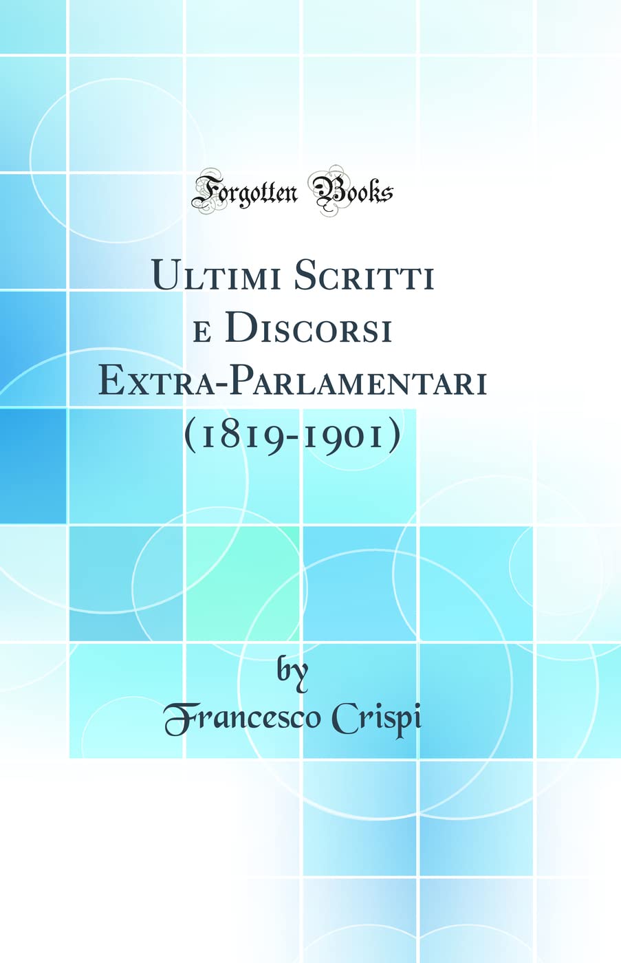 Ultimi Scritti e Discorsi Extra-Parlamentari (1819-1901) (Classic Reprint) Politics & History