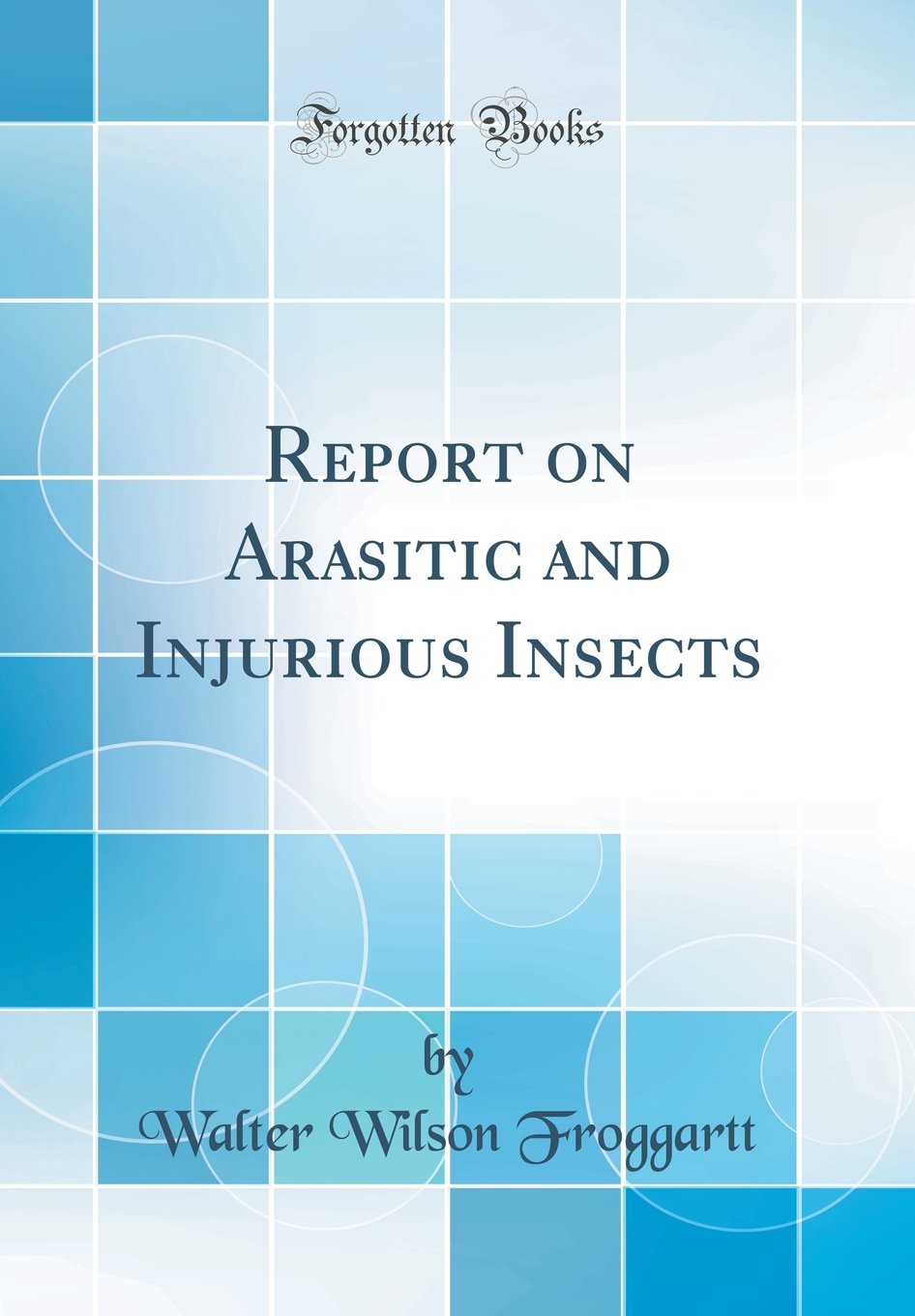 Report on Arasitic and Injurious Insects (Classic Reprint) Business & Technology
