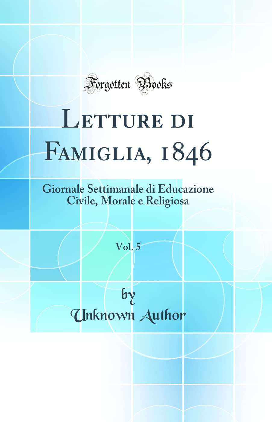 Letture di Famiglia, 1846, Vol. 5: Giornale Settimanale di Educazione Civile, Morale e Religiosa (Classic Reprint) General education