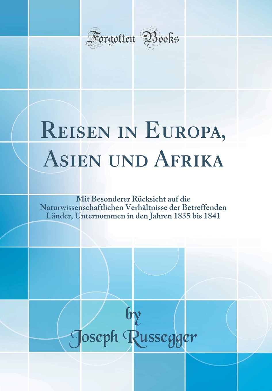 Reisen in Europa, Asien und Afrika: Mit Besonderer Rücksicht auf die Naturwissenschaftlichen Verhältnisse der Betreffenden Länder, Unternommen in den Jahren 1835 bis 1841 (Classic Reprint) book