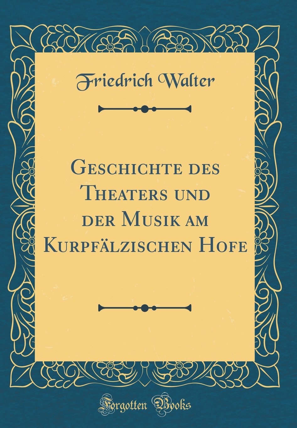 Geschichte des Theaters und der Musik am Kurpfälzischen Hofe (Classic Reprint) Contemporary literature