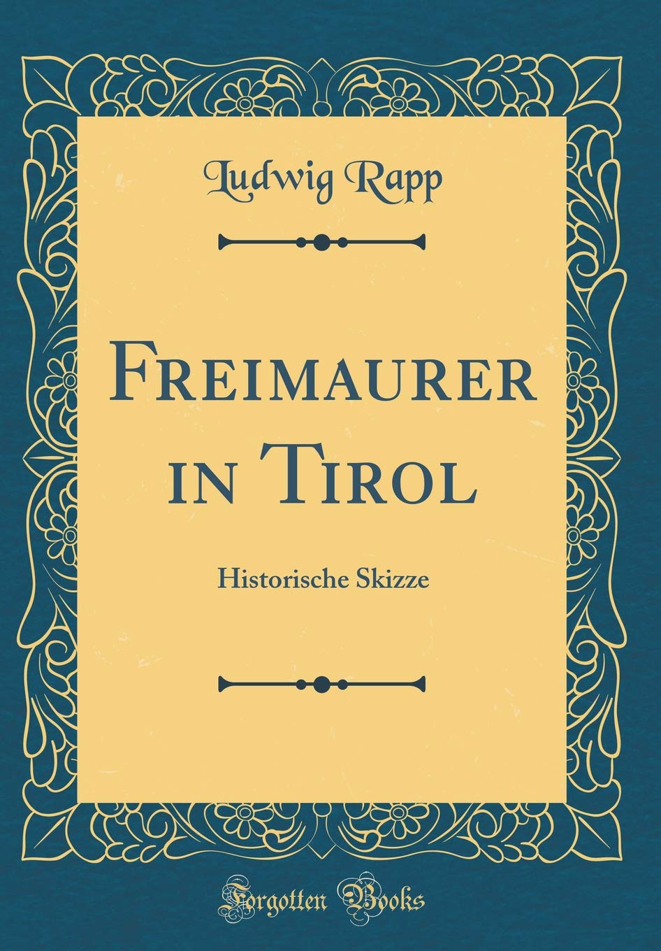 Freimaurer in Tirol: Historische Skizze (Classic Reprint) Film, Art & Culture