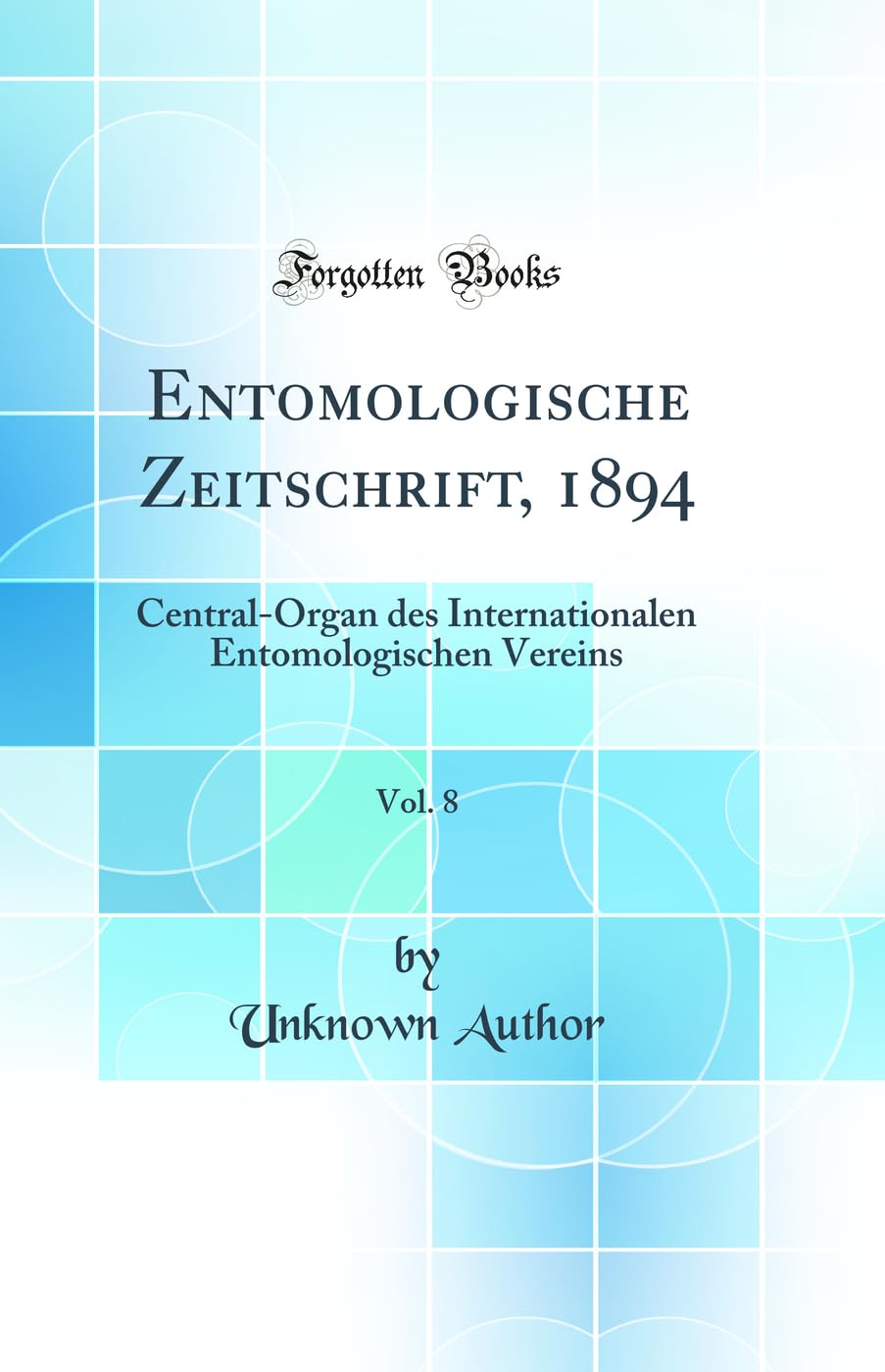 Entomologische Zeitschrift, 1894, Vol. 8: Central-Organ des Internationalen Entomologischen Vereins (Classic Reprint) Business & Technology