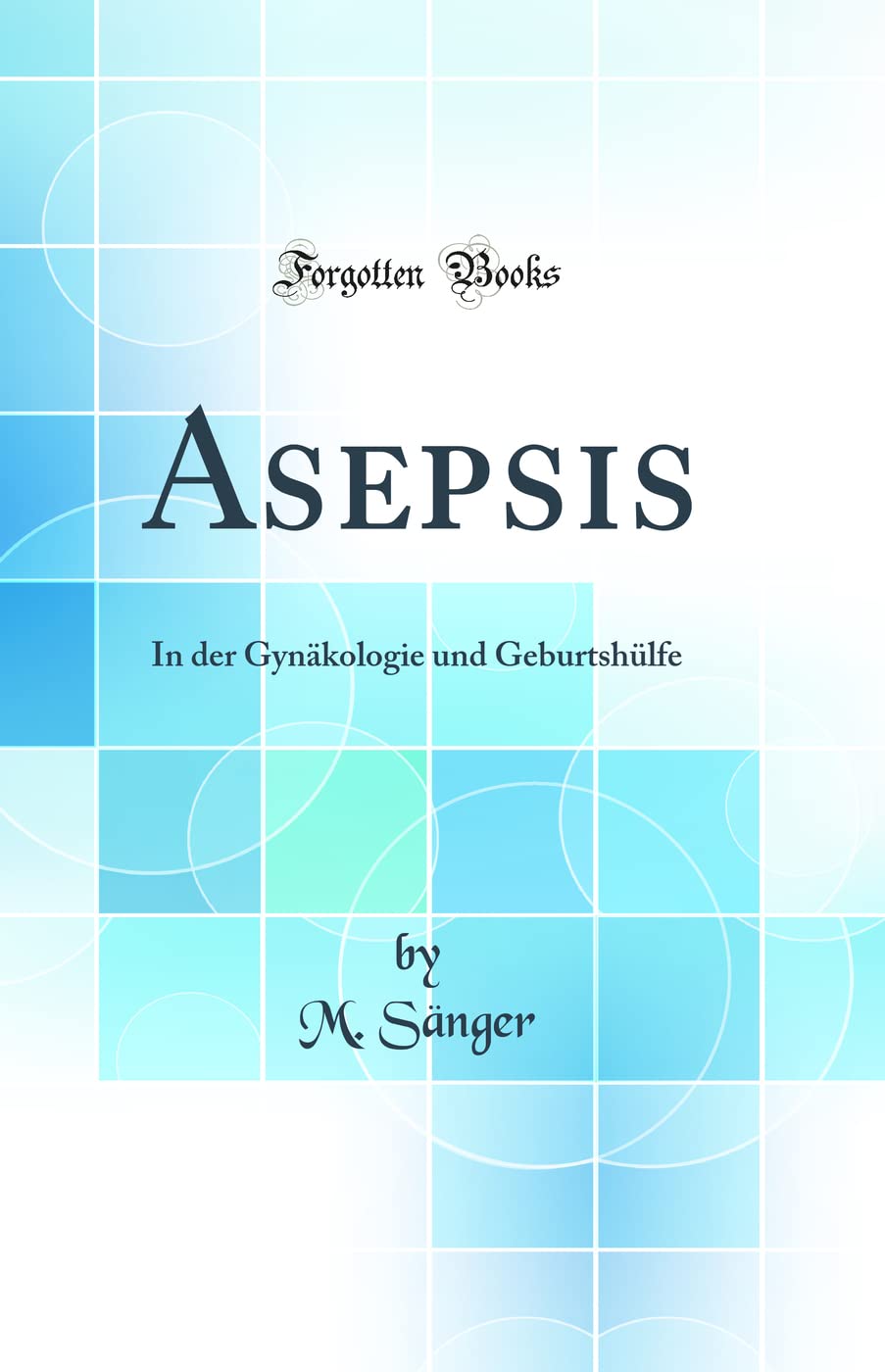 Asepsis: In der Gynäkologie und Geburtshülfe (Classic Reprint) Medicine