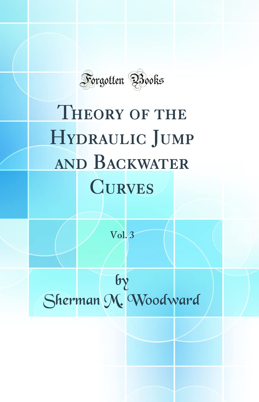 Theory of the Hydraulic Jump and Backwater Curves, Vol. 3 (Classic Reprint) Media & Communication