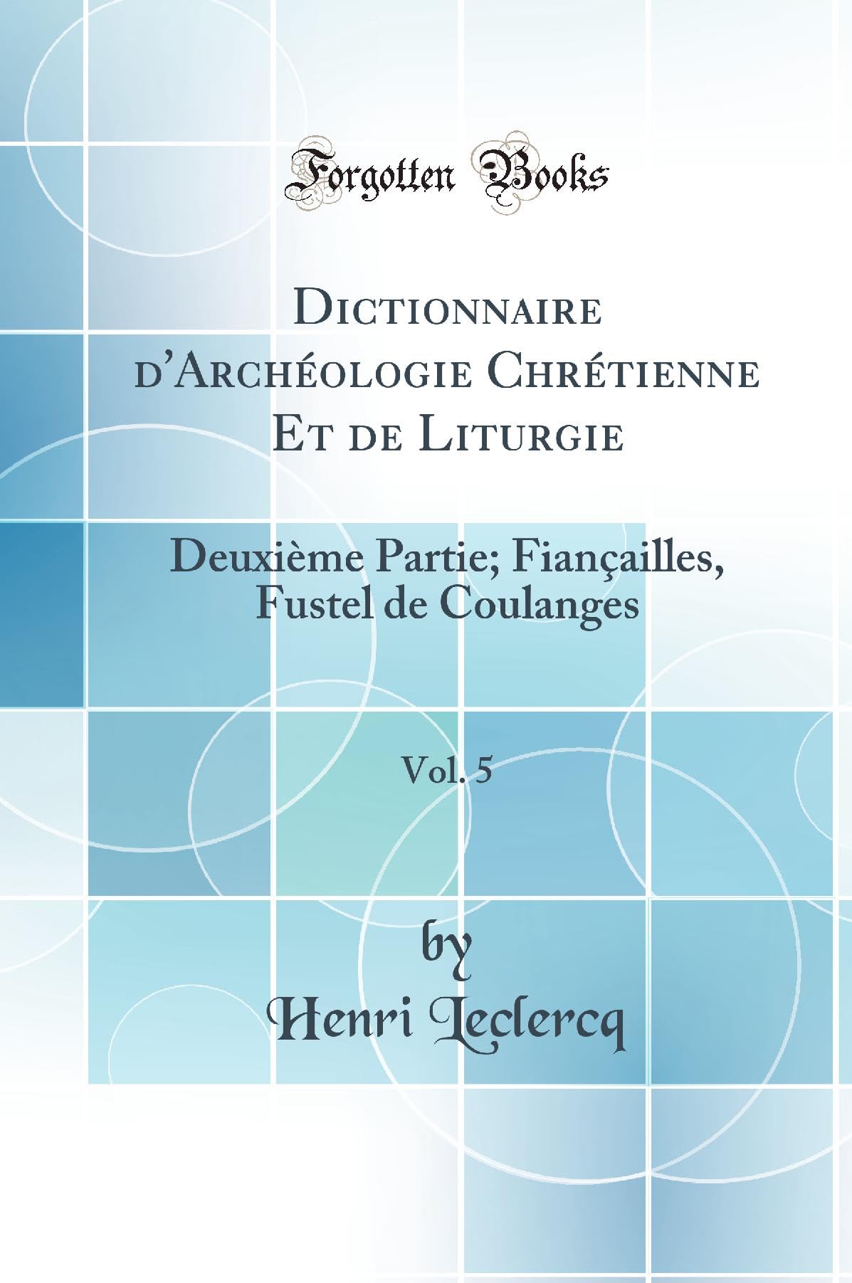 Dictionnaire d'Archéologie Chrétienne Et de Liturgie, Vol. 5: Deuxième Partie; Fiançailles, Fustel de Coulanges (Classic Reprint) Social Sciences