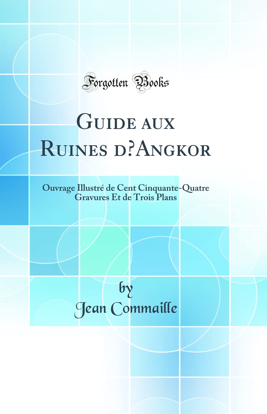 Guide aux Ruines d'Angkor: Ouvrage Illustré de Cent Cinquante-Quatre Gravures Et de Trois Plans (Classic Reprint) Architecture