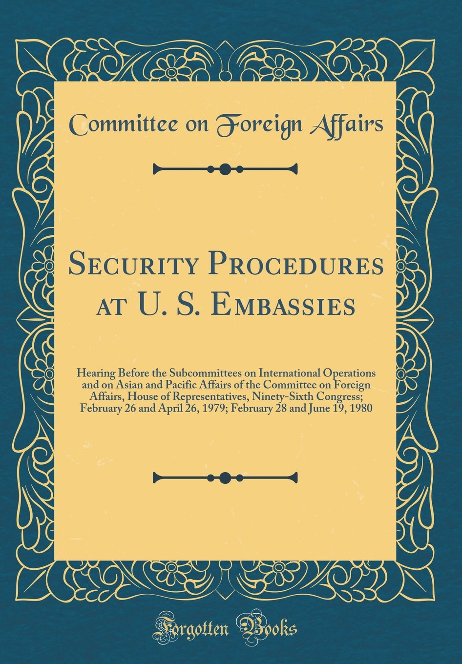 Security Procedures at U. S. Embassies: Hearing Before the Subcommittees on International Operations and on Asian and Pacific Affairs of the Committee ... Congress; February 26 and April 26, 1979; Feb Reference Books