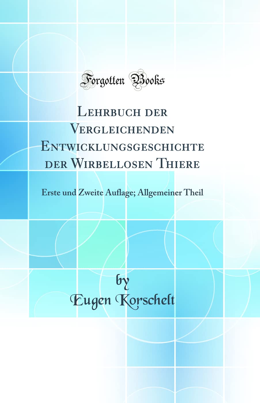 Lehrbuch der Vergleichenden Entwicklungsgeschichte der Wirbellosen Thiere: Erste und Zweite Auflage; Allgemeiner Theil (Classic Reprint) Business & Technology