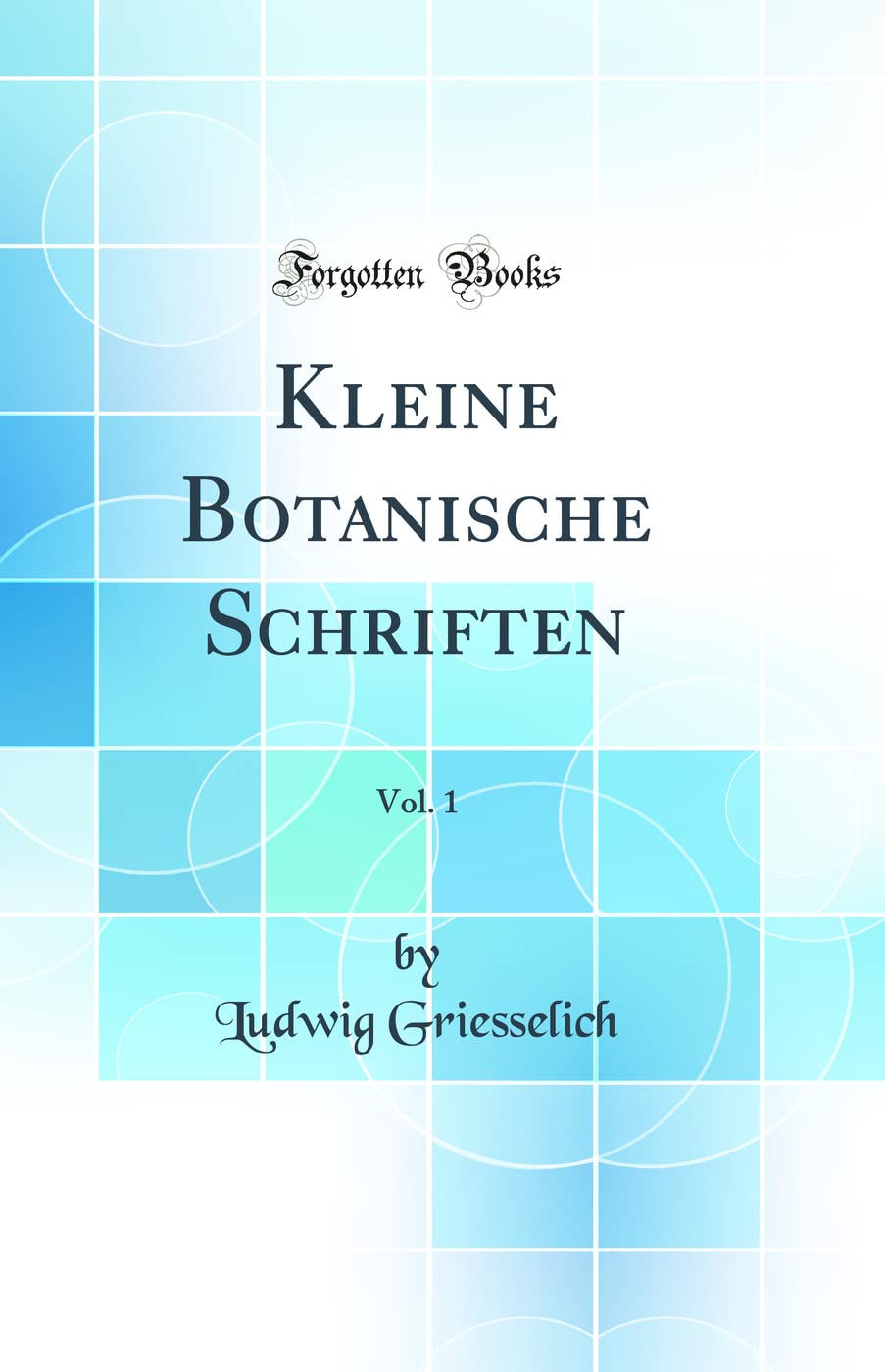 Kleine Botanische Schriften, Vol. 1 (Classic Reprint) Business & Technology