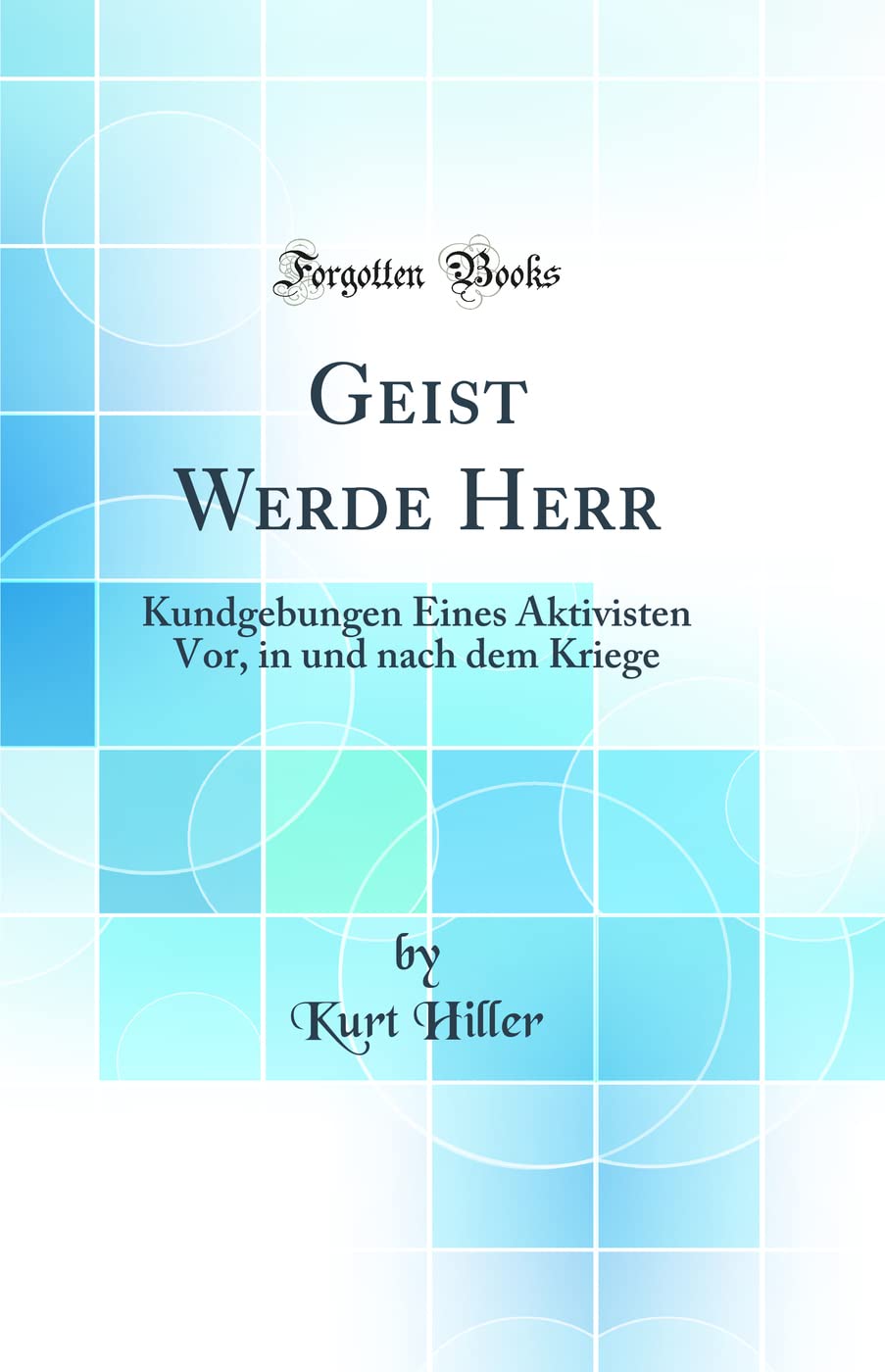 Geist Werde Herr: Kundgebungen Eines Aktivisten Vor, in und nach dem Kriege (Classic Reprint) Politics & History