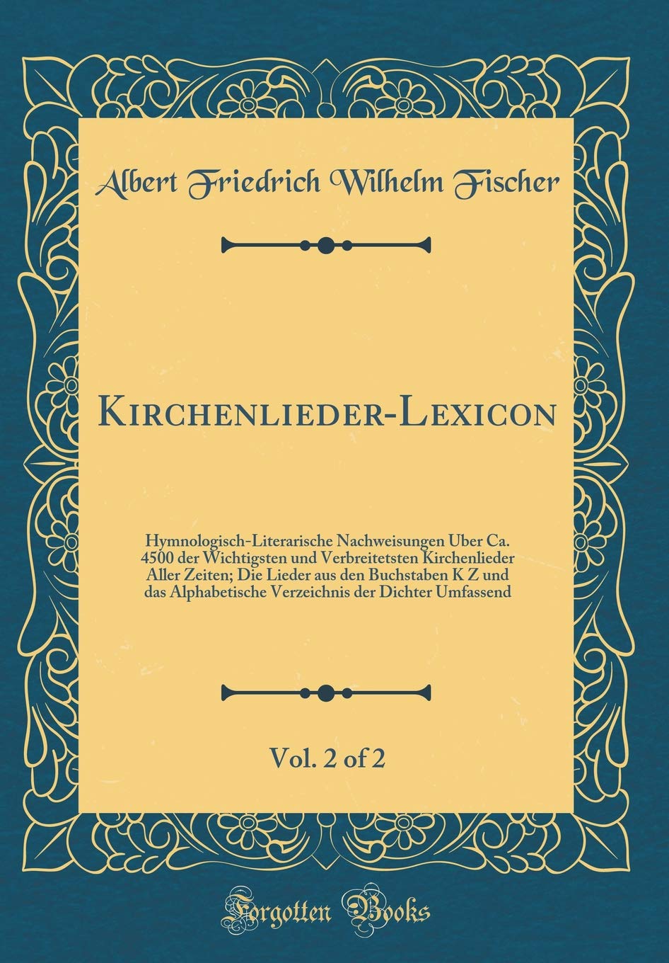 Kirchenlieder-Lexicon, Vol. 2 of 2: Hymnologisch-Literarische Nachweisungen Über Ca. 4500 der Wichtigsten und Verbreitetsten Kirchenlieder Aller ... Verzeichnis der Dichter Umfassend Arts & Music