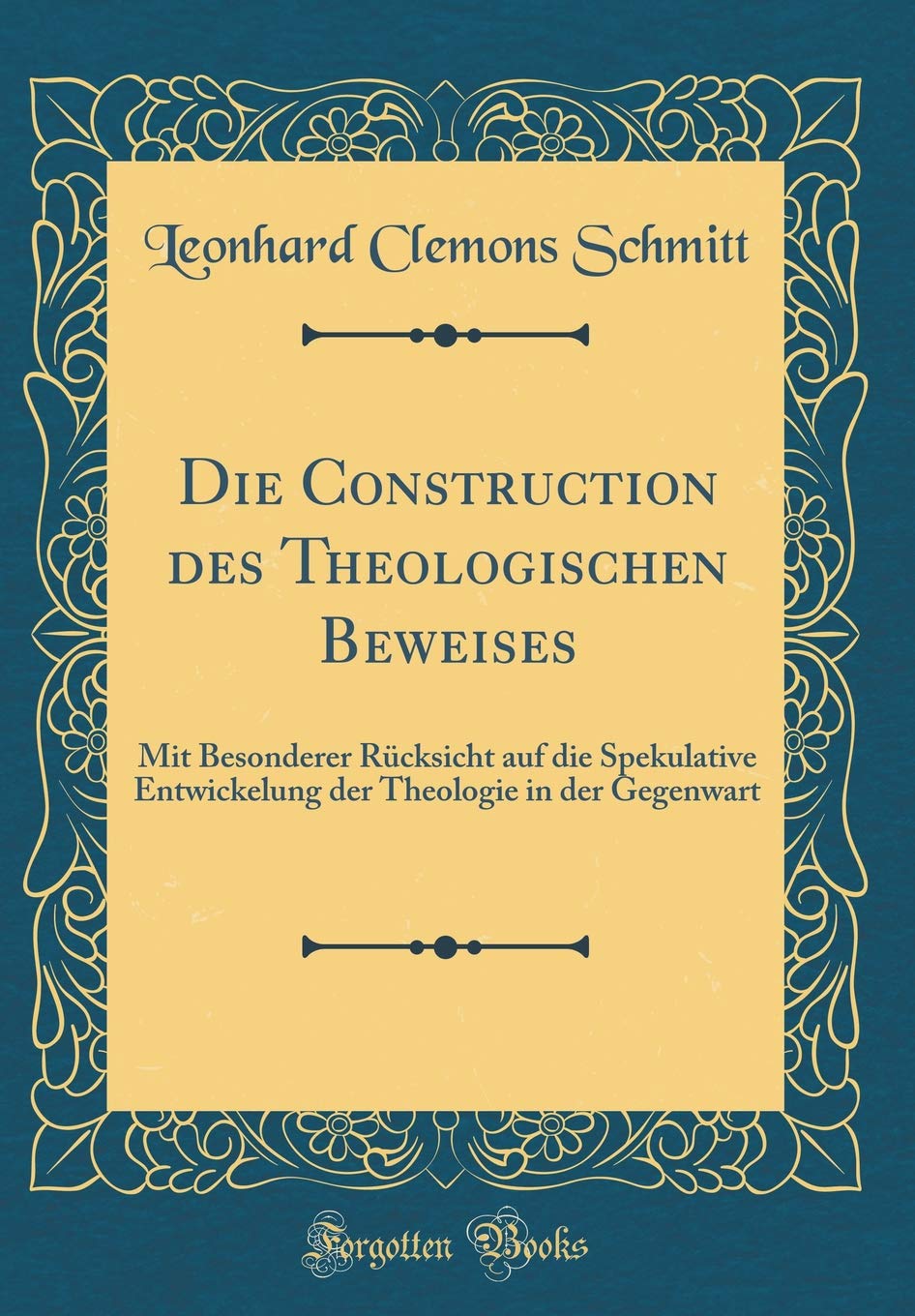 Die Construction des Theologischen Beweises: Mit Besonderer Rücksicht auf die Spekulative Entwickelung der Theologie in der Gegenwart (Classic Reprint) Philosophy