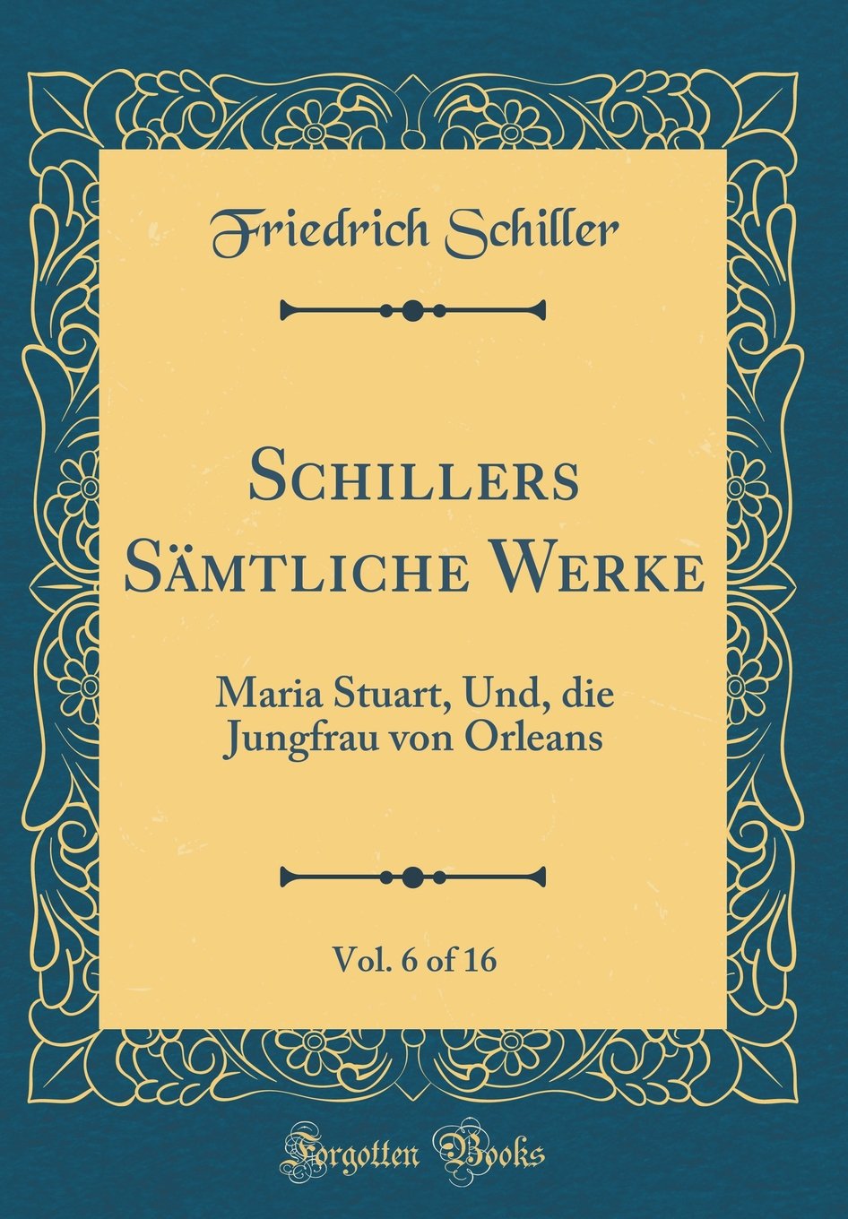 Schillers Sämtliche Werke, Vol. 6 of 16: Maria Stuart, Und, die Jungfrau von Orleans (Classic Reprint) Arts & Music