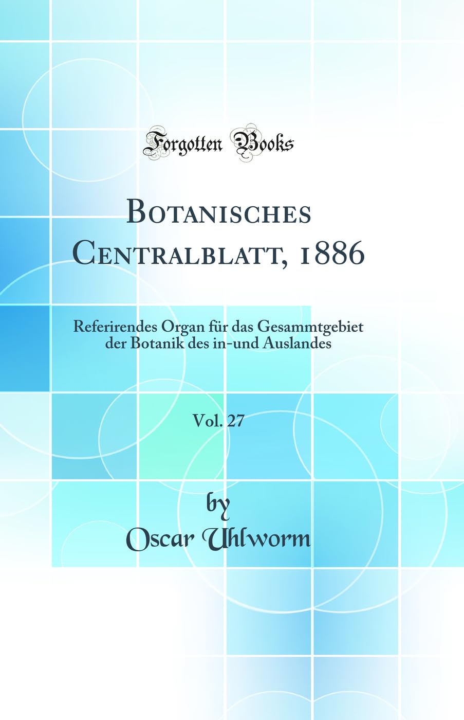Botanisches Centralblatt, 1886, Vol. 27: Referirendes Organ für das Gesammtgebiet der Botanik des in-und Auslandes (Classic Reprint) Business & Technology