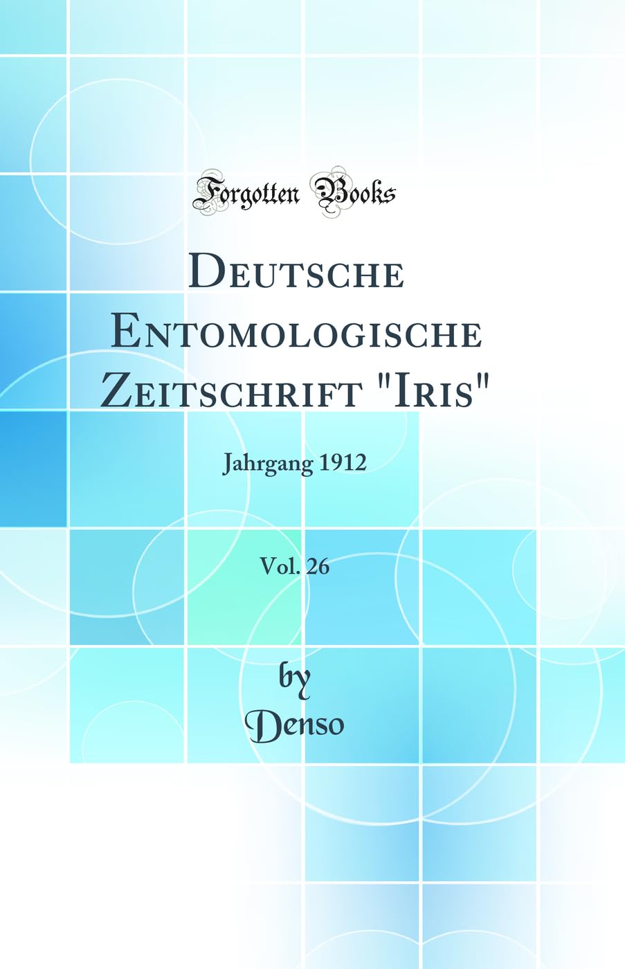 Deutsche Entomologische Zeitschrift "Iris", Vol. 26: Jahrgang 1912 (Classic Reprint) Business & Technology