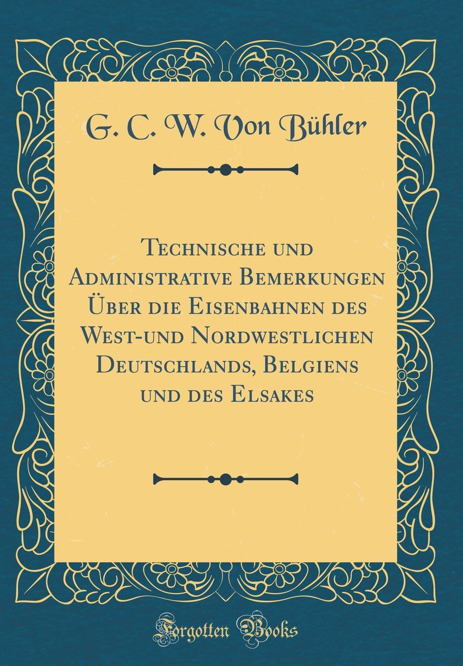 Technische und Administrative Bemerkungen Über die Eisenbahnen des West-und Nordwestlichen Deutschlands, Belgiens und des Elsakes (Classic Reprint) Leisure, Home & Garden