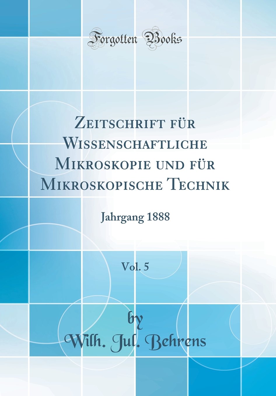 Zeitschrift für Wissenschaftliche Mikroskopie und für Mikroskopische Technik, Vol. 5: Jahrgang 1888 (Classic Reprint) Natural Sciences