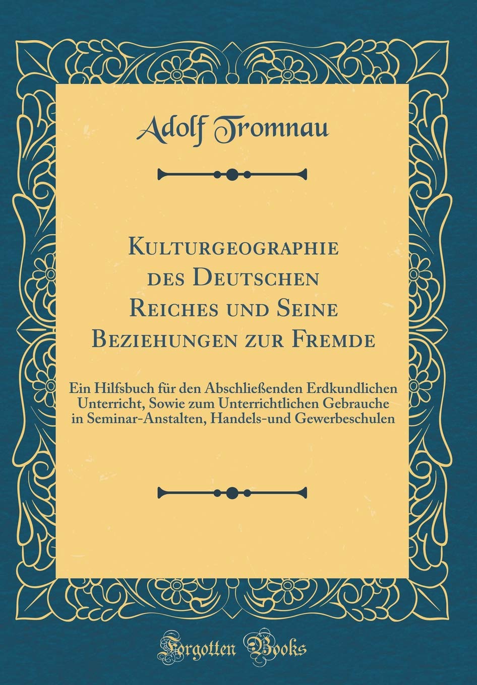 Kulturgeographie des Deutschen Reiches und Seine Beziehungen zur Fremde: Ein Hilfsbuch für den Abschließenden Erdkundlichen Unterricht, Sowie zum ... Handels-und Gewerbeschulen (Classic Reprint) Leisure, Home & Garden
