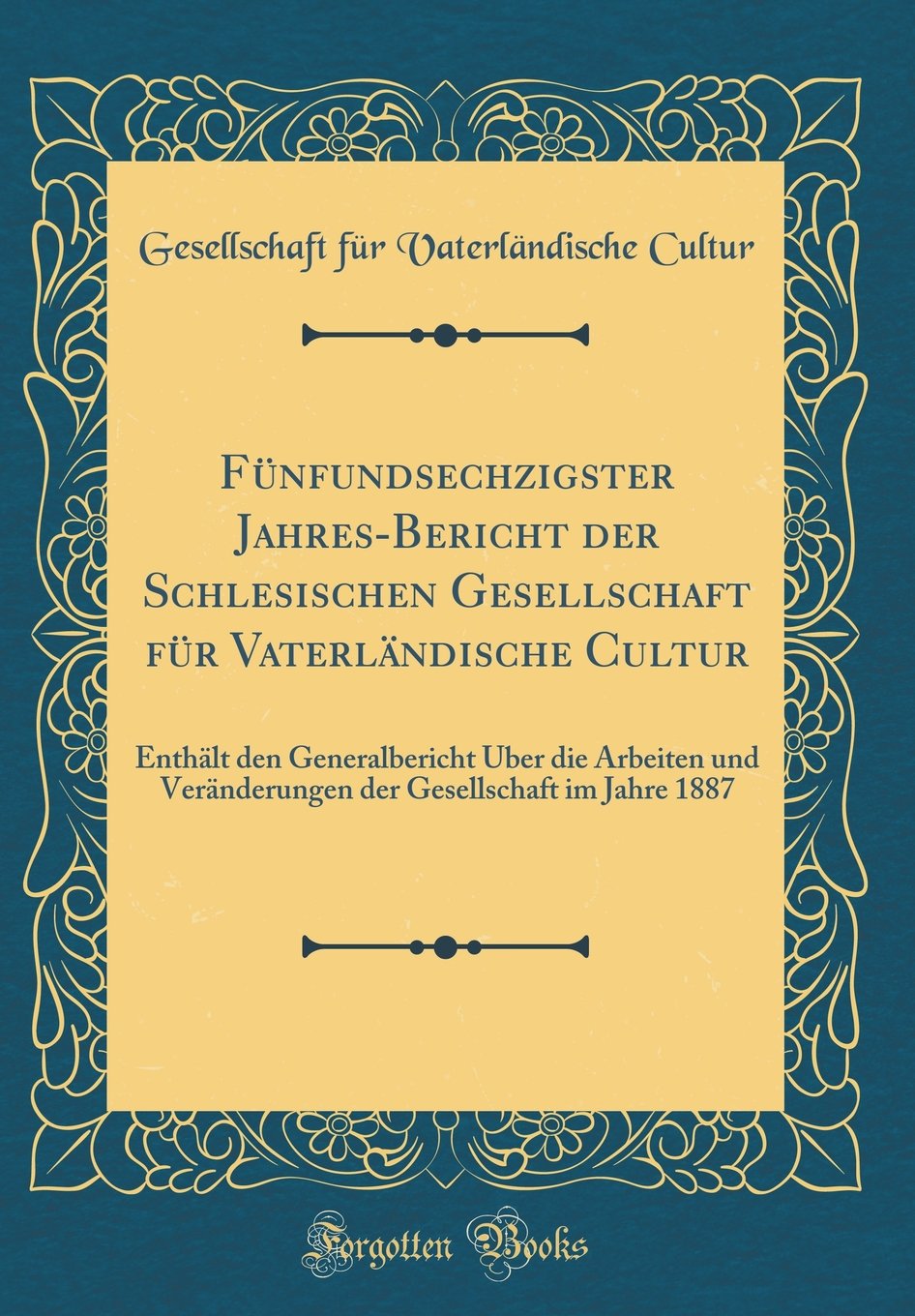Fünfundsechzigster Jahres-Bericht der Schlesischen Gesellschaft für Vaterländische Cultur: Enthält den Generalbericht Über die Arbeiten und ... Gesellschaft im Jahre 1887 (Classic Reprint) Reference Books