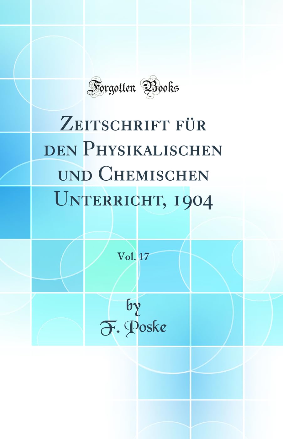 Zeitschrift für den Physikalischen und Chemischen Unterricht, 1904, Vol. 17 (Classic Reprint) Business & Technology