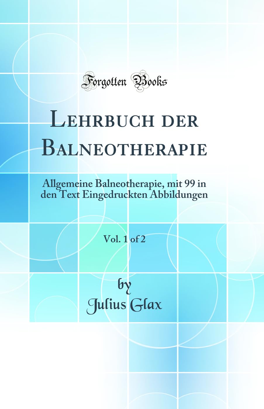 Lehrbuch der Balneotherapie, Vol. 1 of 2: Allgemeine Balneotherapie, mit 99 in den Text Eingedruckten Abbildungen (Classic Reprint) Medicine