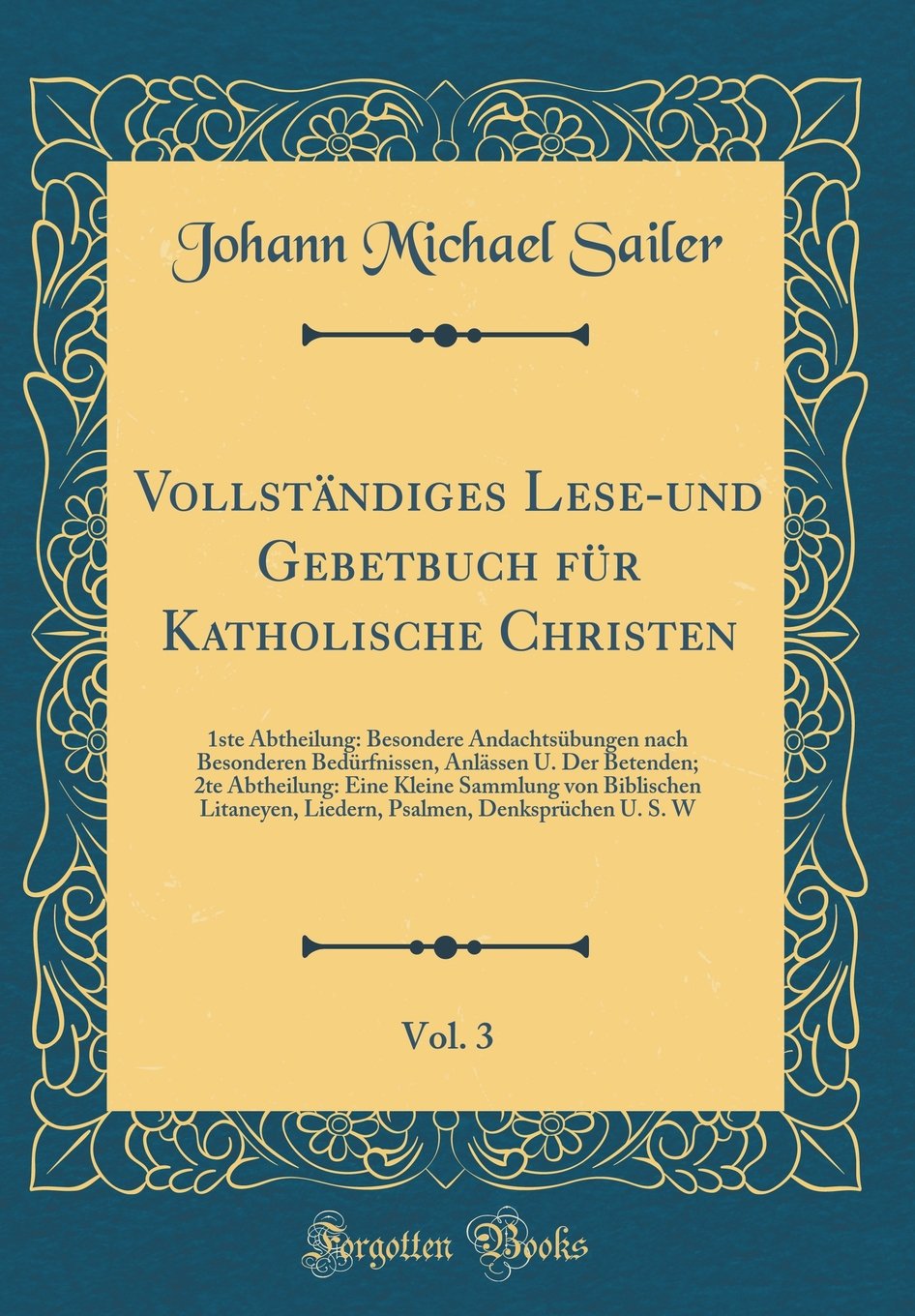Vollständiges Lese-und Gebetbuch für Katholische Christen, Vol. 3: 1ste Abtheilung: Besondere Andachtsübungen nach Besonderen Bedürfnissen, Anlässen ... Biblischen Litaneyen, Liedern, Psalmen, Den Arts & Music