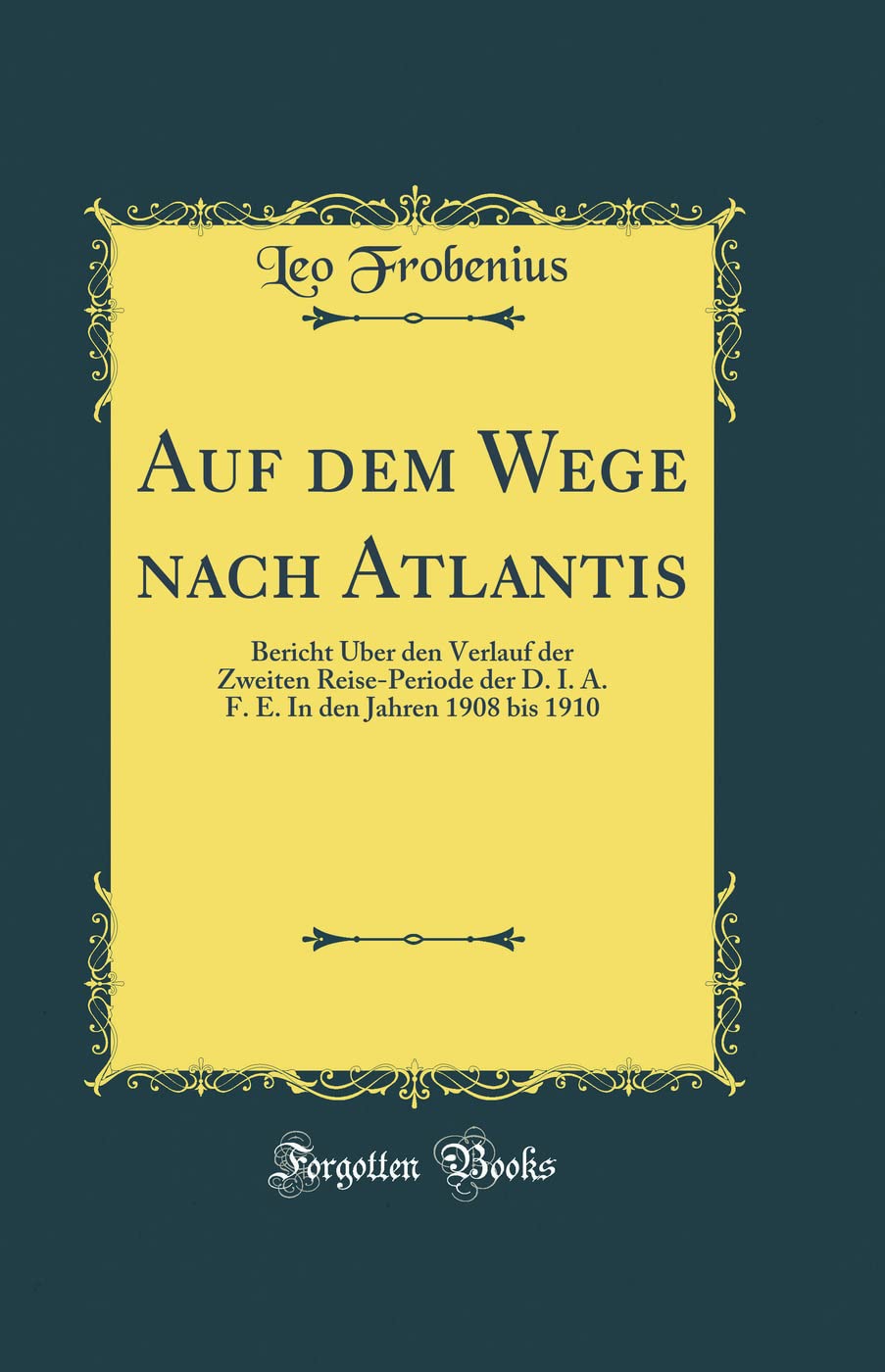 Auf dem Wege nach Atlantis: Bericht Über den Verlauf der Zweiten Reise-Periode der D. I. A. F. E. In den Jahren 1908 bis 1910 (Classic Reprint) Film, Art & Culture