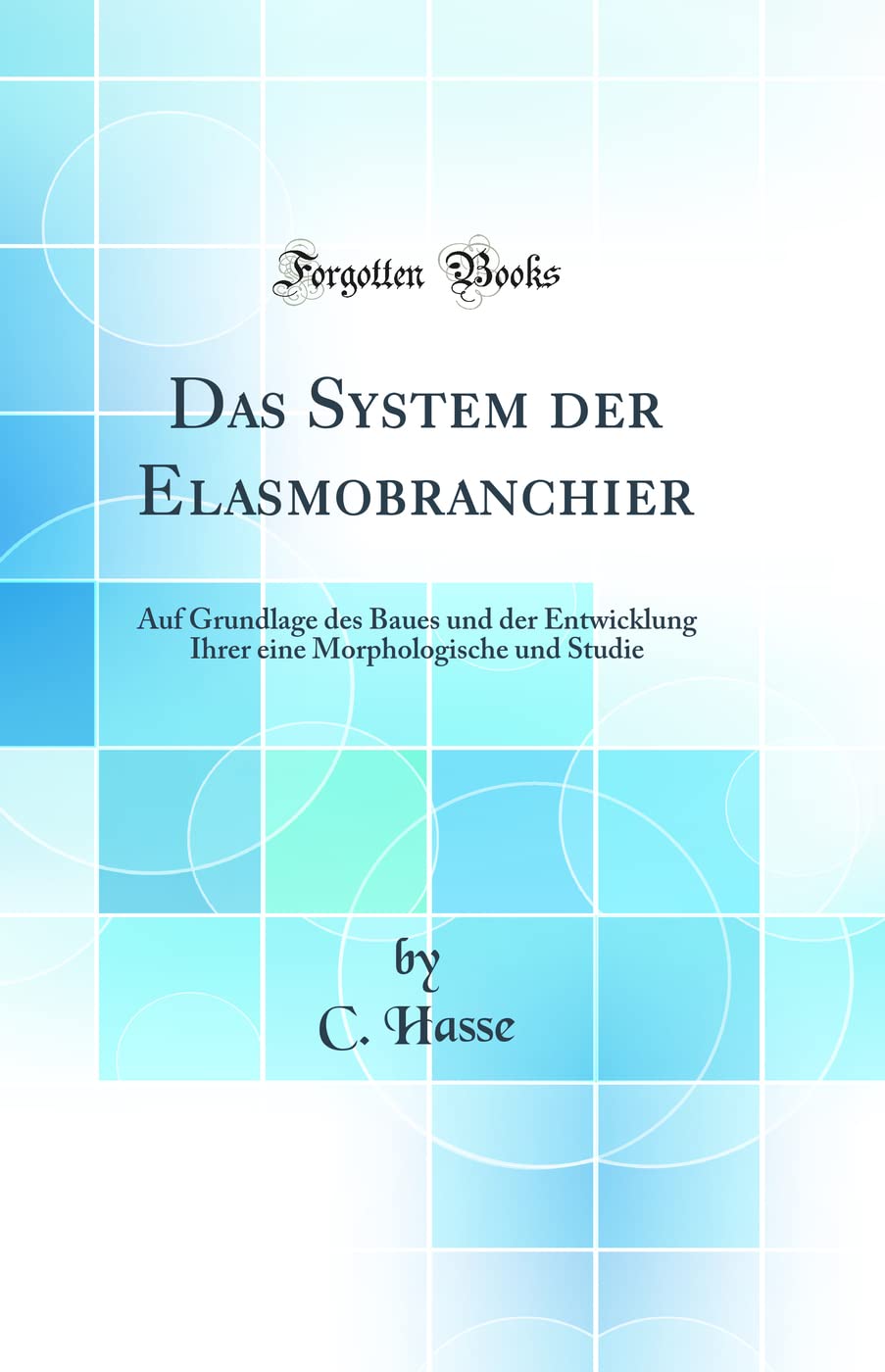 Das System der Elasmobranchier: Auf Grundlage des Baues und der Entwicklung Ihrer eine Morphologische und Studie (Classic Reprint) Business & Technology