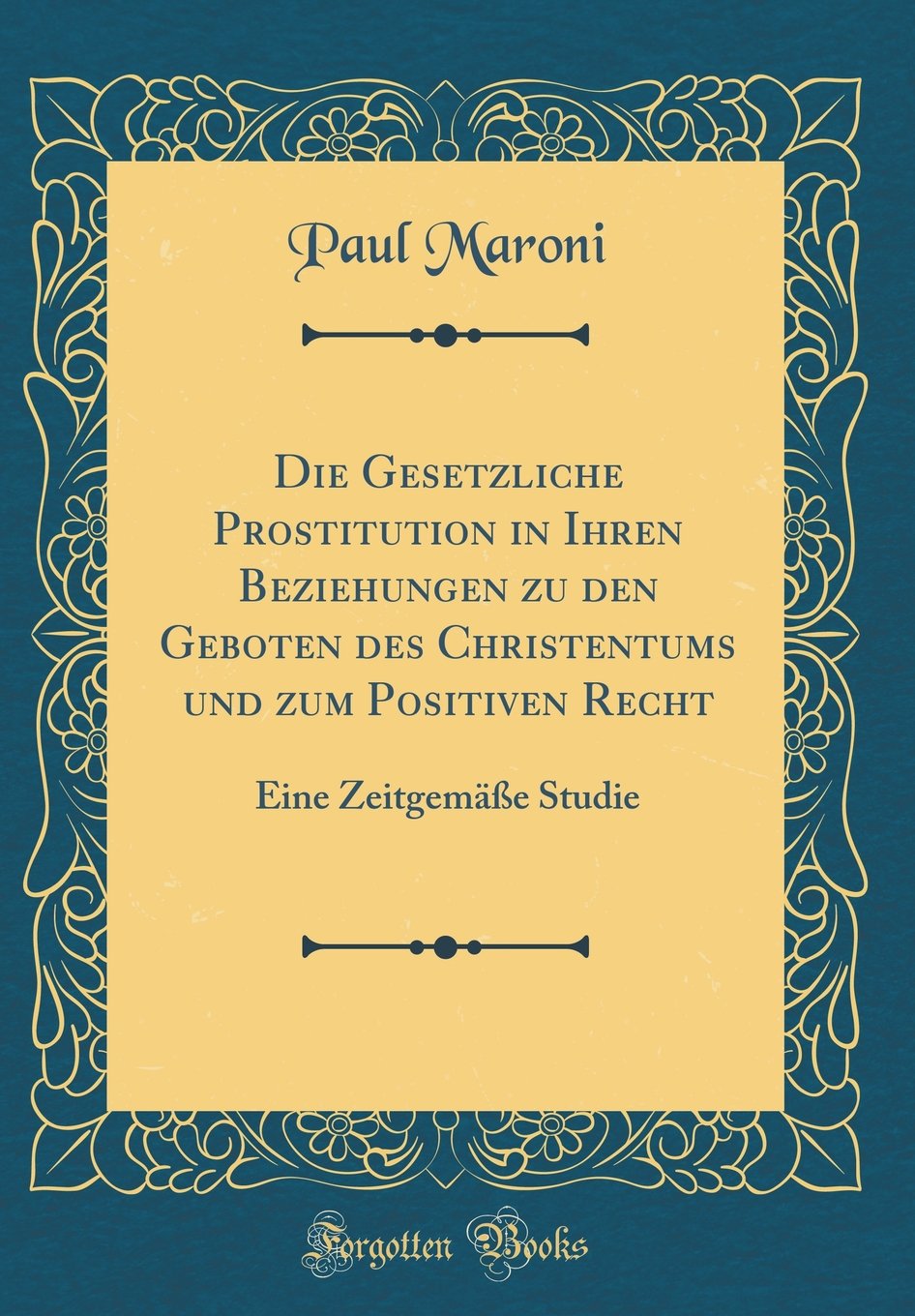 Die Gesetzliche Prostitution in Ihren Beziehungen zu den Geboten des Christentums und zum Positiven Recht: Eine Zeitgemäße Studie (Classic Reprint) Business, Finance & Career