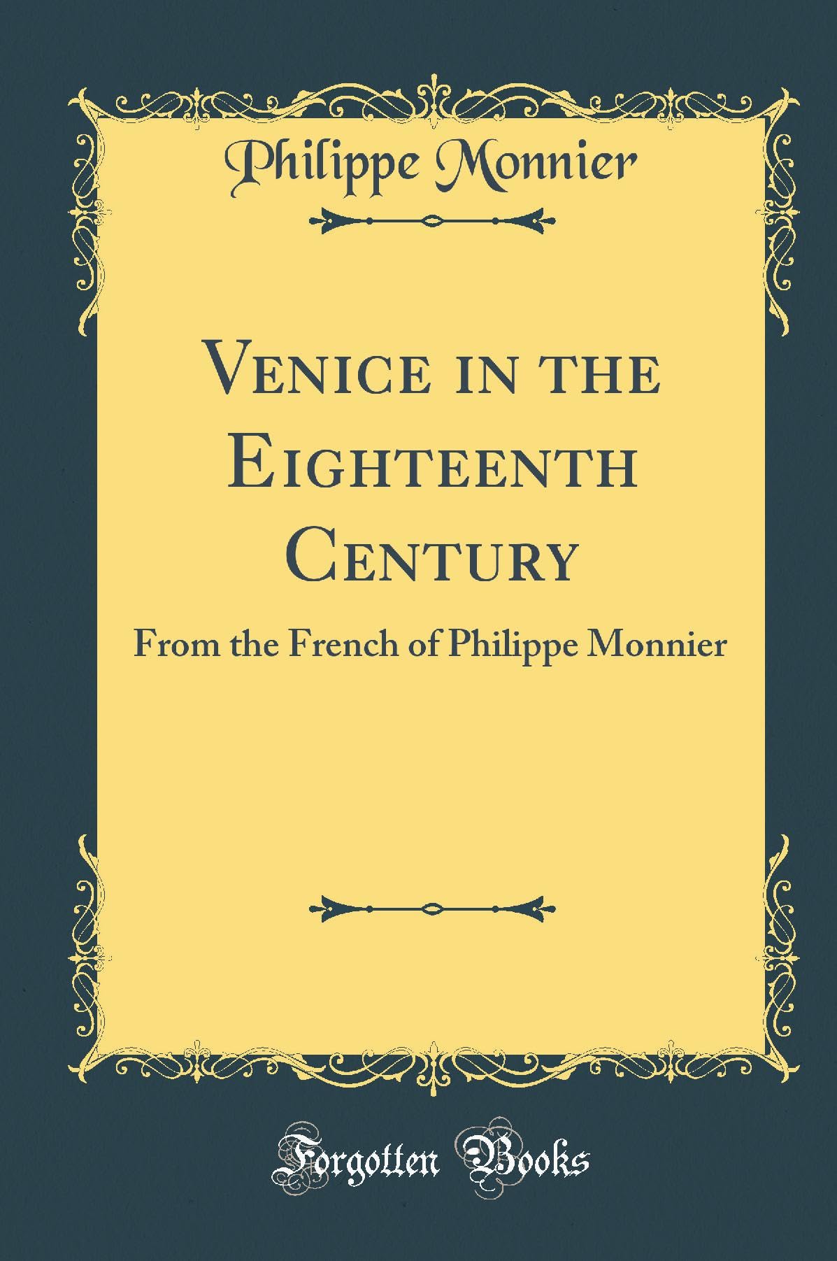 Venice in the Eighteenth Century: From the French of Philippe Monnier (Classic Reprint) Memories