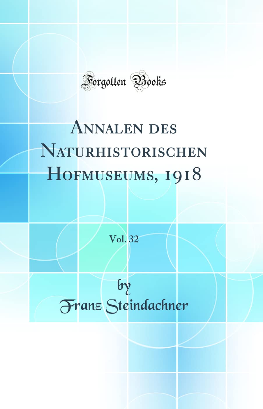 Annalen des Naturhistorischen Hofmuseums, 1918, Vol. 32 (Classic Reprint) Business & Technology