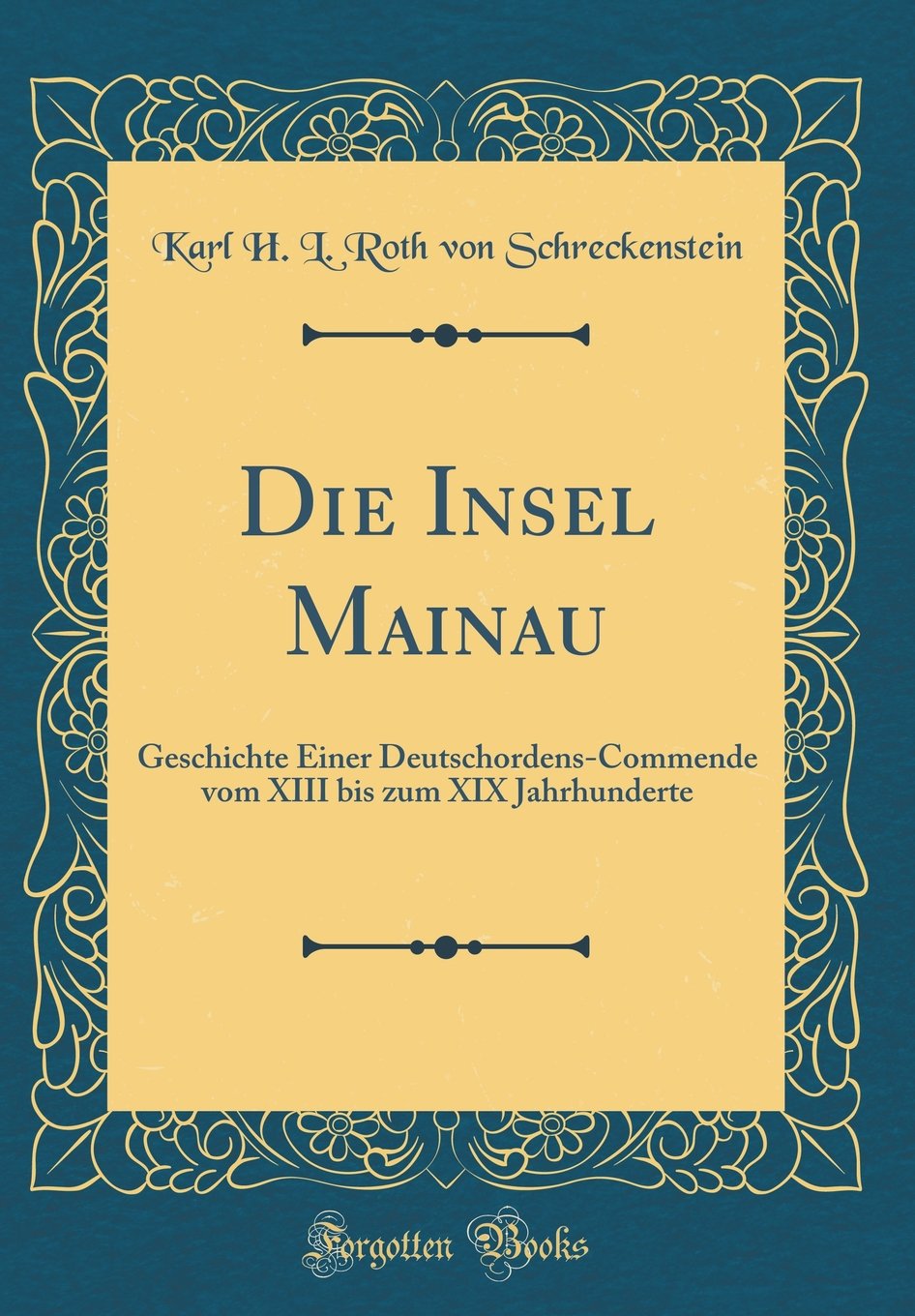 Die Insel Mainau: Geschichte Einer Deutschordens-Commende vom XIII bis zum XIX Jahrhunderte (Classic Reprint) Film, Art & Culture