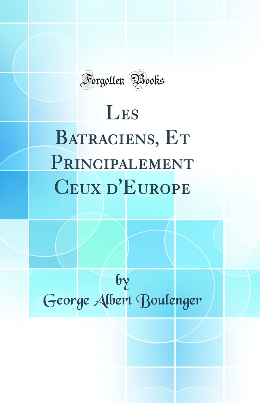 Les Batraciens, Et Principalement Ceux d'Europe (Classic Reprint) Business & Technology