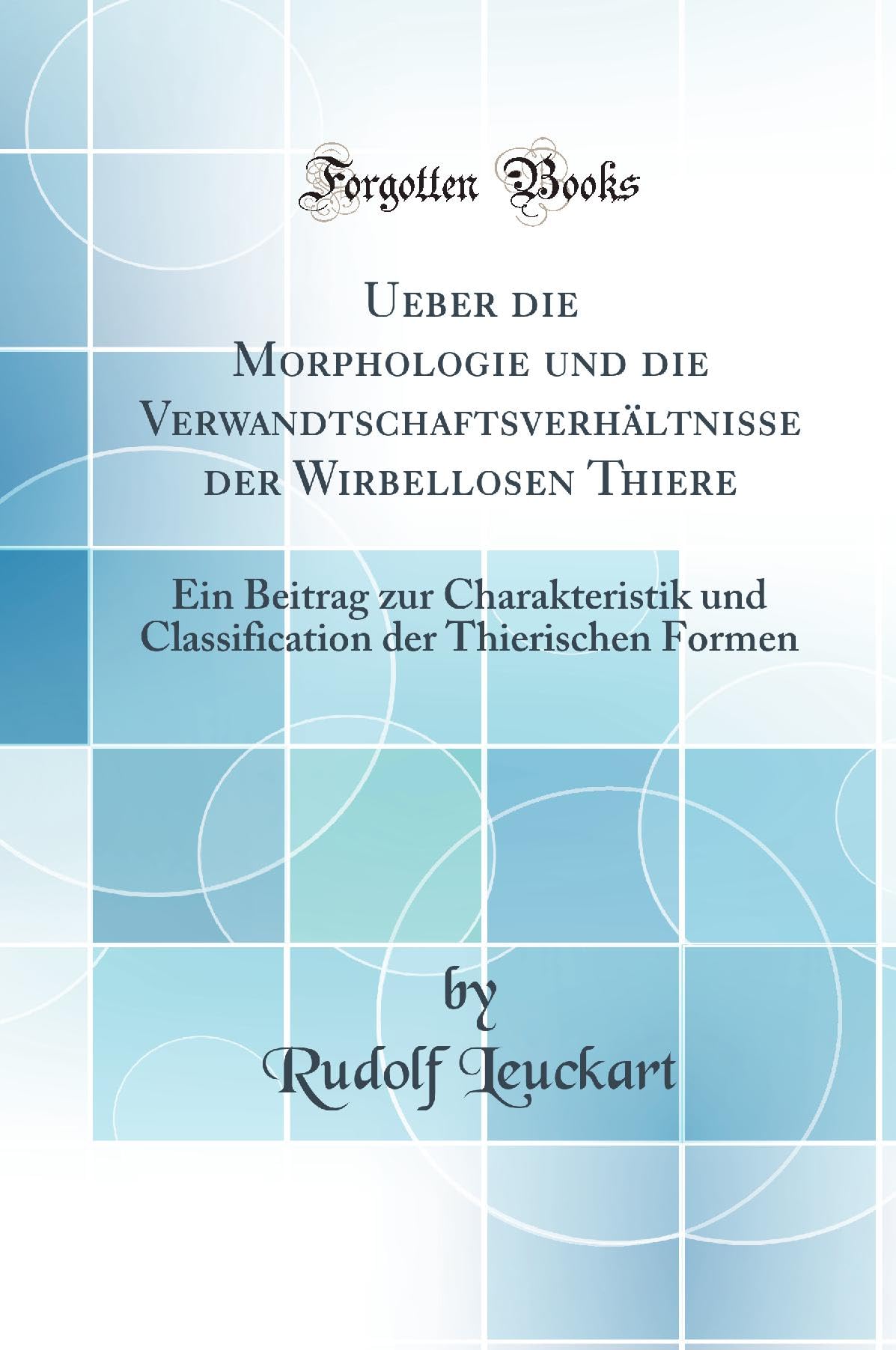 Ueber die Morphologie und die Verwandtschaftsverhältnisse der Wirbellosen Thiere: Ein Beitrag zur Charakteristik und Classification der Thierischen Formen (Classic Reprint) Business & Technology