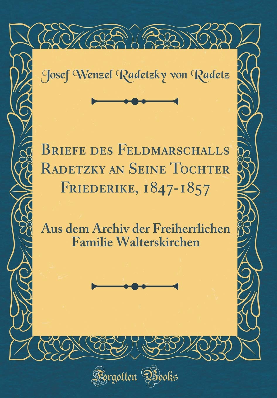 Briefe des Feldmarschalls Radetzky an Seine Tochter Friederike, 1847-1857: Aus dem Archiv der Freiherrlichen Familie Walterskirchen (Classic Reprint) Film, Art & Culture
