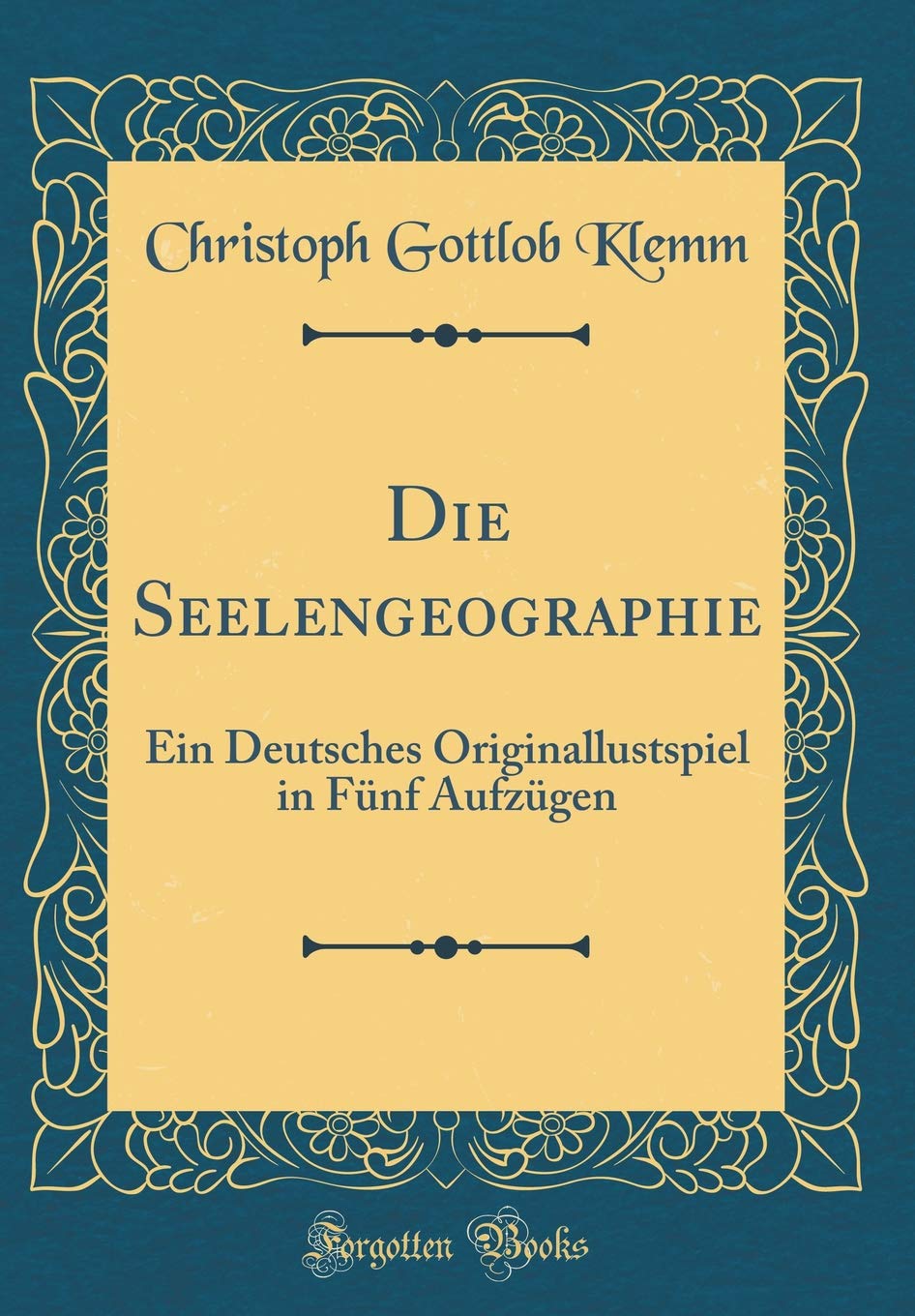 Die Seelengeographie: Ein Deutsches Originallustspiel in Fünf Aufzügen (Classic Reprint) Film, Art & Culture