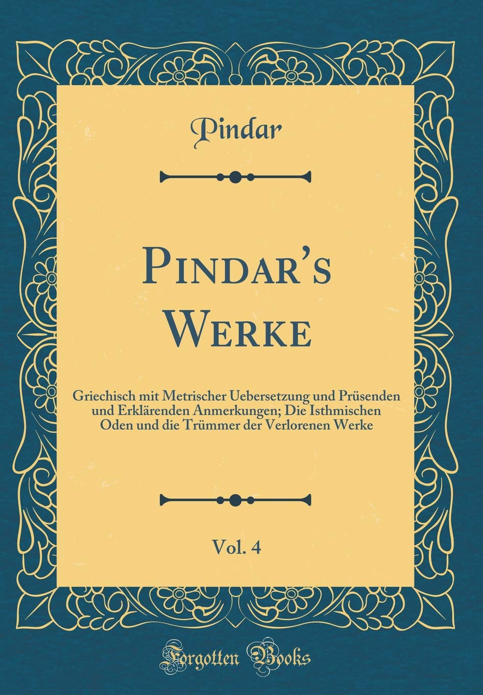 Pindar's Werke, Vol. 4: Griechisch mit Metrischer Uebersetzung und Prüsenden und Erklärenden Anmerkungen; Die Isthmischen Oden und die Trümmer der Verlorenen Werke (Classic Reprint) Books