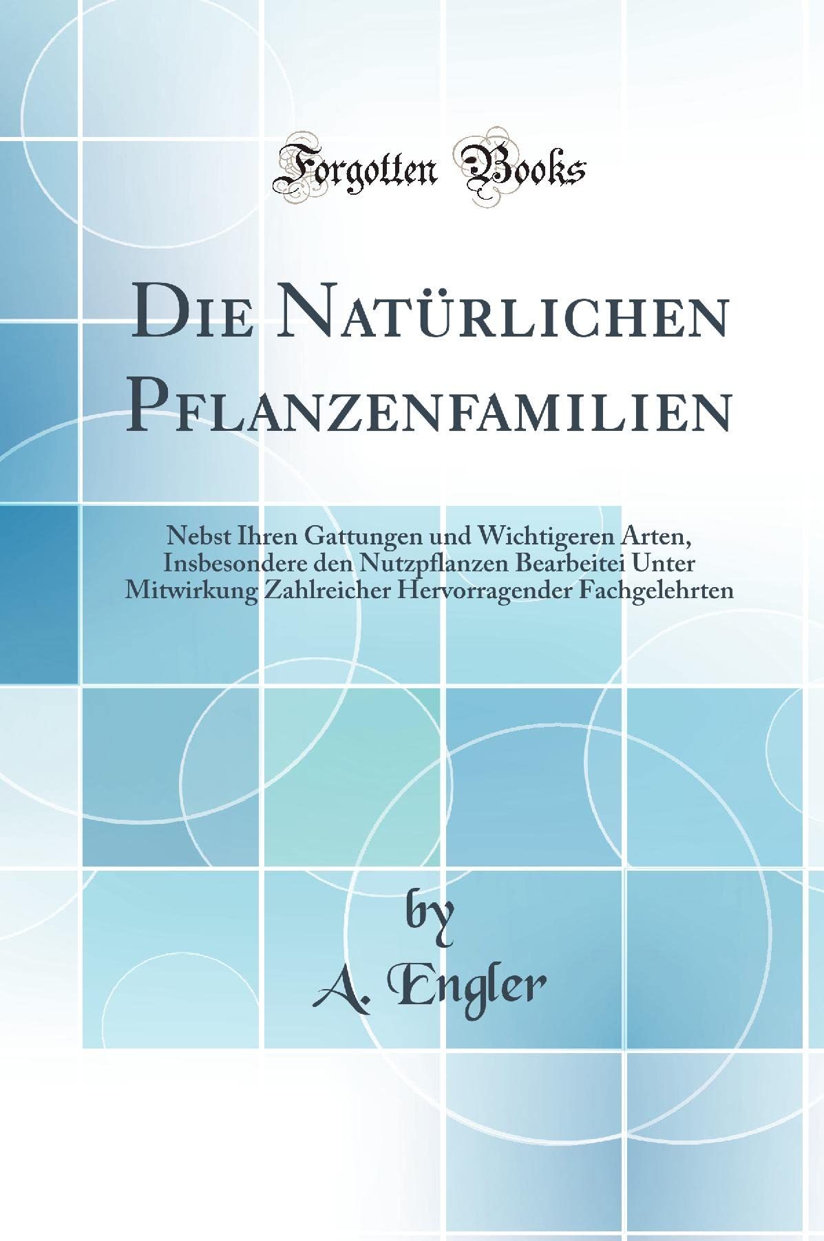 Die Natürlichen Pflanzenfamilien: Nebst Ihren Gattungen Und Wichtigeren Arten, Insbesondere Den Nutzpflanzen Bearbeitei Unter Mitwirkung Zahlreicher ... Fachgelehrten (Classic Reprint) Film, Art & Culture