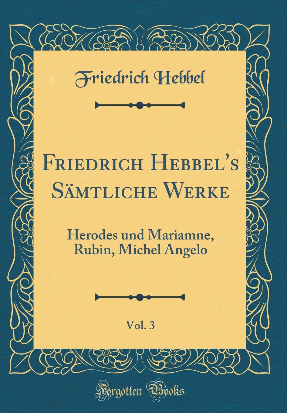 Friedrich Hebbel's Sämtliche Werke, Vol. 3: Herodes Und Mariamne, Rubin, Michel Angelo (Classic Reprint) Film, Art & Culture