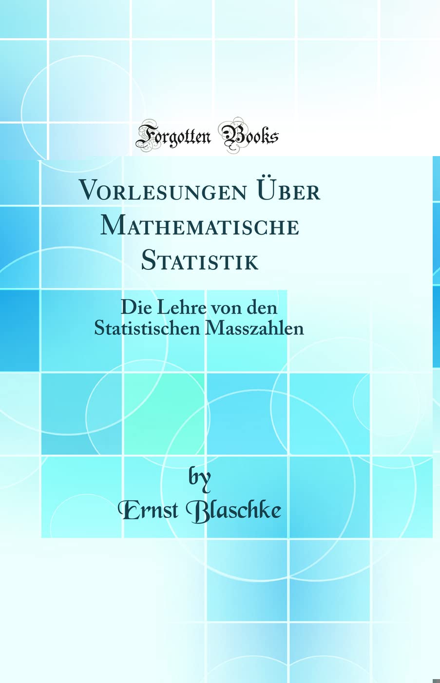 Vorlesungen Über Mathematische Statistik: Die Lehre von den Statistischen Masszahlen (Classic Reprint) Mathematics